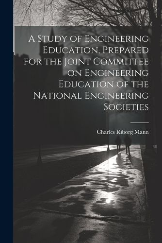 A Study of Engineering Education, Prepared for the Joint Committee on Engineering Education of the National Engineering Societies