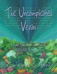 Cover image for The Uncomplicated Vegan: Simple, Delicious Foods for an Effortless Vegan Life