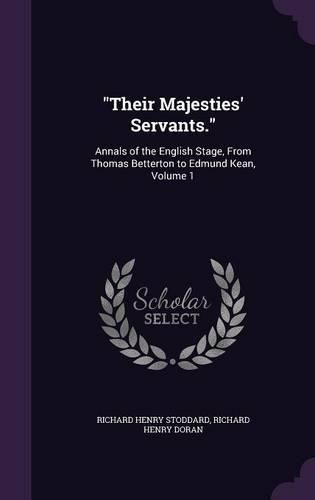 Cover image for Their Majesties' Servants.: Annals of the English Stage, from Thomas Betterton to Edmund Kean, Volume 1