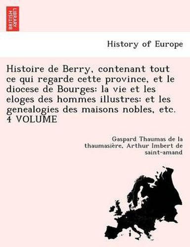 Cover image for Histoire de Berry, contenant tout ce qui regarde cette province, et le diocese de Bourges: la vie et les eloges des hommes illustres: et les genealogies des maisons nobles, etc. 4 VOLUME