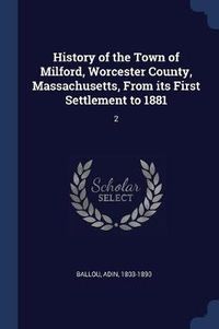 Cover image for History of the Town of Milford, Worcester County, Massachusetts, from Its First Settlement to 1881: 2