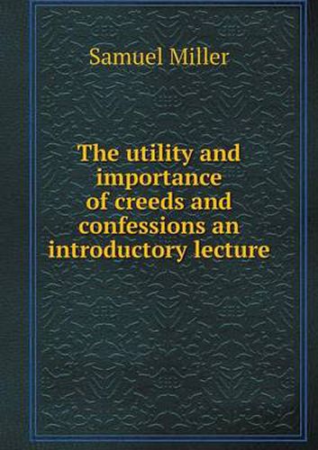 Cover image for The utility and importance of creeds and confessions an introductory lecture