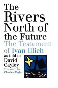 Cover image for The Rivers North of the Future: The Testament of Ivan Illich