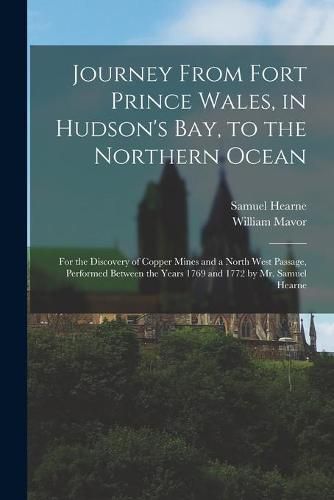 Journey From Fort Prince Wales, in Hudson's Bay, to the Northern Ocean [microform]: for the Discovery of Copper Mines and a North West Passage, Performed Between the Years 1769 and 1772 by Mr. Samuel Hearne