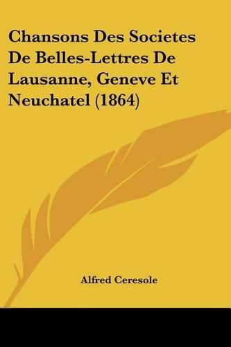 Cover image for Chansons Des Societes de Belles-Lettres de Lausanne, Geneve Et Neuchatel (1864)