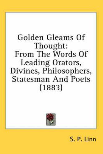 Cover image for Golden Gleams of Thought: From the Words of Leading Orators, Divines, Philosophers, Statesman and Poets (1883)