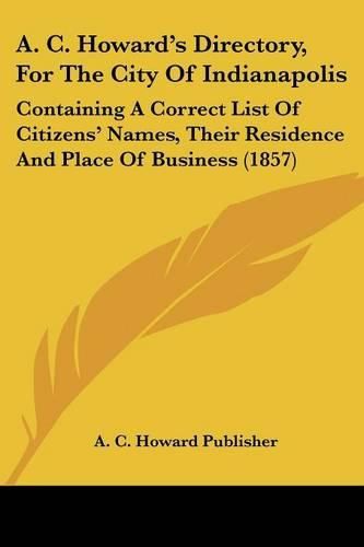 Cover image for A. C. Howard's Directory, for the City of Indianapolis: Containing a Correct List of Citizens' Names, Their Residence and Place of Business (1857)