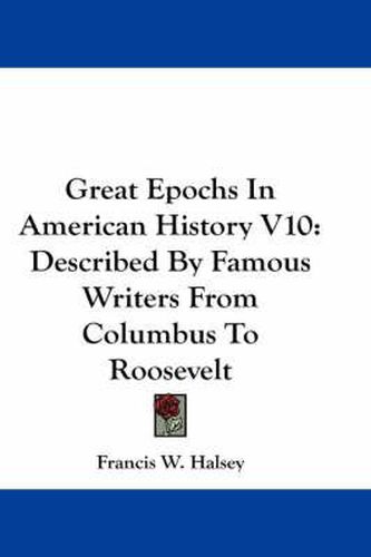 Cover image for Great Epochs In American History V10: Described By Famous Writers From Columbus To Roosevelt