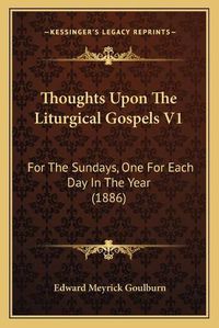 Cover image for Thoughts Upon the Liturgical Gospels V1: For the Sundays, One for Each Day in the Year (1886)