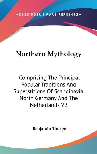 Cover image for Northern Mythology: Comprising The Principal Popular Traditions And Superstitions Of Scandinavia, North Germany And The Netherlands V2