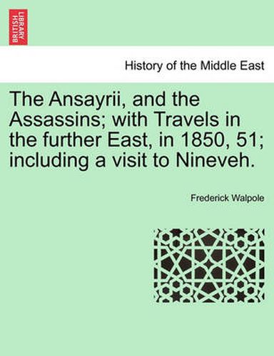 Cover image for The Ansayrii, and the Assassins; With Travels in the Further East, in 1850, 51; Including a Visit to Nineveh.