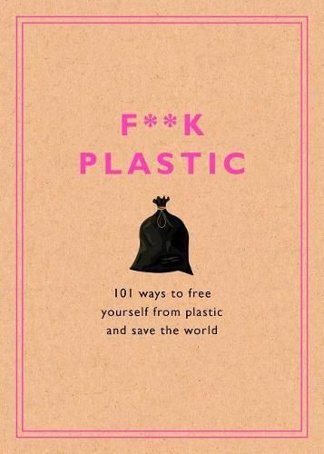 Cover image for F**k Plastic: 101 Ways to Free Yourself from Plastic and Save the World
