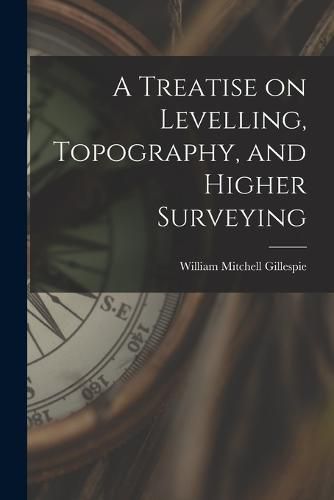 Cover image for A Treatise on Levelling, Topography, and Higher Surveying