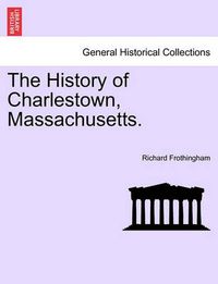 Cover image for The History of Charlestown, Massachusetts.