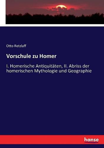 Cover image for Vorschule zu Homer: I. Homerische Antiquitaten, II. Abriss der homerischen Mythologie und Geographie