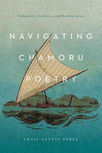 Cover image for Navigating CHamoru Poetry: Indigeneity, Aesthetics, and Decolonization