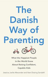 Cover image for The Danish Way of Parenting: What the Happiest People in the World Know About Raising Confident, Capable Kids