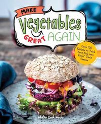Cover image for Make Vegetables Great Again: Over 100 Recipes to Trick Your Kids into Eatin' Their Greens