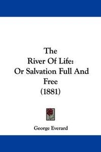 Cover image for The River of Life: Or Salvation Full and Free (1881)