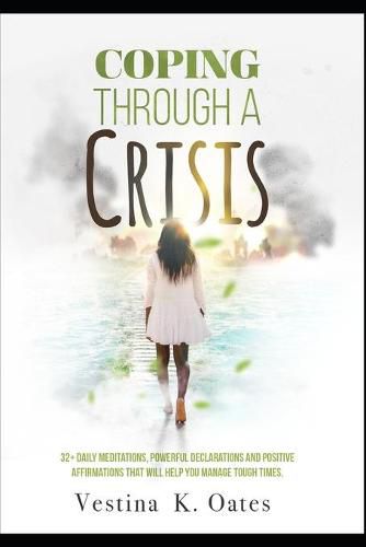 Cover image for Coping Through a Crisis: 32+ Daily Meditations, Powerful Declarations and Positive Affirmations That Will Help You Manage Tough Times