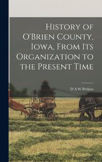 Cover image for History of O'Brien County, Iowa, From its Organization to the Present Time