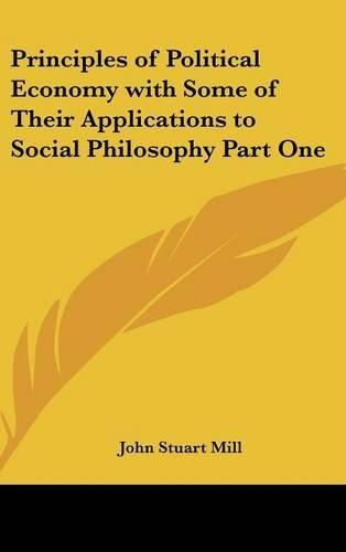 Cover image for Principles of Political Economy with Some of Their Applications to Social Philosophy Part One