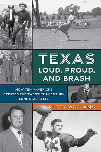 Cover image for Texas Loud, Proud, and Brash: How Ten Mavericks Created the Twentieth-Century Lone Star State