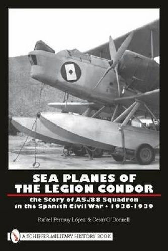 Cover image for Sea Planes of the Legion Condor: The Story of AS./88 Squadron in the Spanish Civil War, 1936-1939