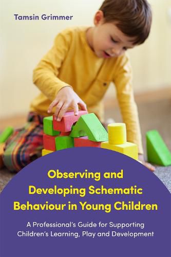 Cover image for Observing and Developing Schematic Behaviour in Young Children: A Professional's Guide for Supporting Children's Learning, Play and Development