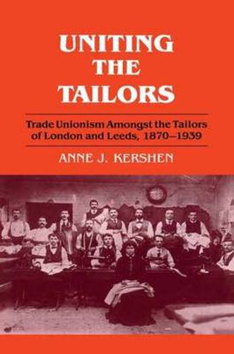 Cover image for Uniting the Tailors: Trade Unionism amoungst the Tailors of London and Leeds 1870-1939