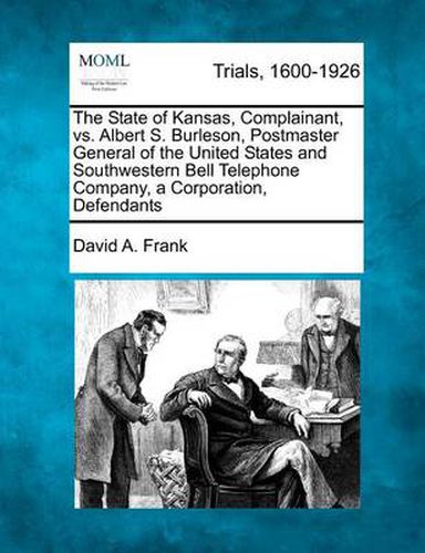 Cover image for The State of Kansas, Complainant, vs. Albert S. Burleson, Postmaster General of the United States and Southwestern Bell Telephone Company, a Corporation, Defendants