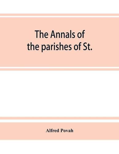 Cover image for The annals of the parishes of St. Olave Hart Street and Allhallows Staining, in the city of London. Ecclesiastically united, A.D. 1870