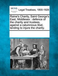 Cover image for Raine's Charity, Saint George's East, Middlesex: Defence of the Charity and Trustees, Against a Calumnious Libel, Tending to Injure the Charity.