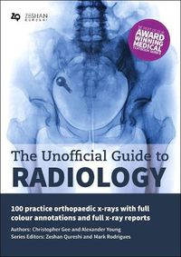 Cover image for The Unofficial Guide to Radiology: 100 Practice Orthopaedic X Rays with Full Colour Annotations and Full X Ray Reports