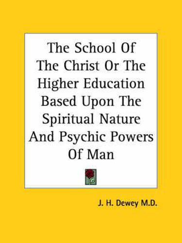Cover image for The School of the Christ or the Higher Education Based Upon the Spiritual Nature and Psychic Powers of Man