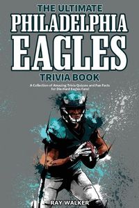 Cover image for The Ultimate Philadelphia Eagles Trivia Book: A Collection of Amazing Trivia Quizzes and Fun Facts for Die-Hard Eagles Fans!