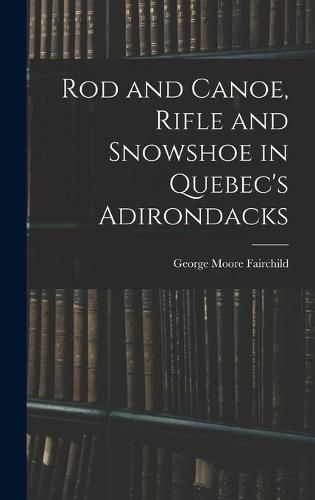 Cover image for Rod and Canoe, Rifle and Snowshoe in Quebec's Adirondacks