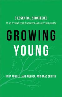 Cover image for Growing Young - Six Essential Strategies to Help Young People Discover and Love Your Church