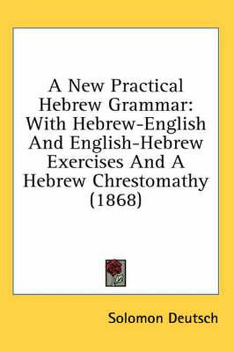 Cover image for A New Practical Hebrew Grammar: With Hebrew-English and English-Hebrew Exercises and a Hebrew Chrestomathy (1868)