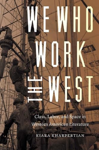 Cover image for We Who Work the West: Class, Labor, and Space in Western American Literature