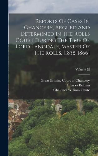 Reports Of Cases In Chancery, Argued And Determined In The Rolls Court During The Time Of Lord Langdale, Master Of The Rolls. [1838-1866]; Volume 28