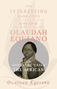 Cover image for The Interesting Narrative of the Life of Olaudah Equiano, Or Gustavus Vassa, The African.