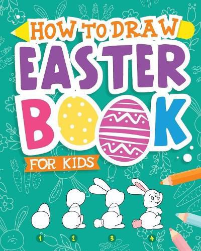 Cover image for How To Draw - Easter Book for Kids: A Creative Step-by-Step How to Draw Easter Activity for Boys and Girls Ages 5, 6, 7, 8, 9, 10, 11, and 12 Years Old - A Kids Arts and Crafts Book for Drawing, Coloring, and Doodling