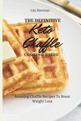 Cover image for The Definitive KETO Chaffle Cooking Guide: Amazing Chaffle Recipes To Boost Weight Loss