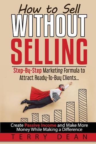 Cover image for How to Sell Without Selling: Step-By-Step Marketing Formula to Attract Ready-to-Buy Clients...Create Passive Income and Make More Money While Making a Difference