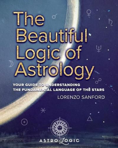 Cover image for The Beautiful Logic Of Astrology, Your Guide To Understanding The Language Of The Stars