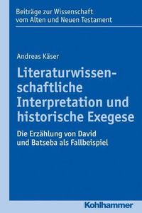 Cover image for Literaturwissenschaftliche Interpretation Und Historische Exegese: Die Erzahlung Von David Und Batseba ALS Fallbeispiel