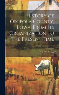 Cover image for History of Osceola County, Lowa, From its Organization to The Present Time