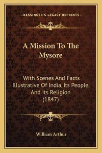 Cover image for A Mission to the Mysore: With Scenes and Facts Illustrative of India, Its People, and Its Religion (1847)