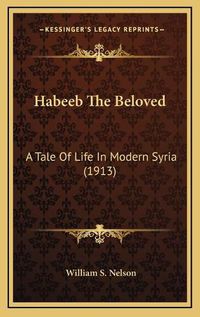 Cover image for Habeeb the Beloved: A Tale of Life in Modern Syria (1913)